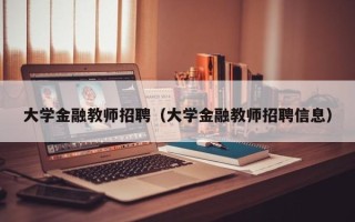 大学金融教师招聘（大学金融教师招聘信息）