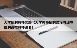 大学招聘教师套路（大学教师招聘流程与细节应聘高校教师必看）