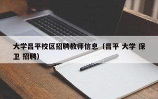 大学昌平校区招聘教师信息（昌平 大学 保卫 招聘）