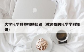 大学化学教师招聘知识（教师招聘化学学科知识）