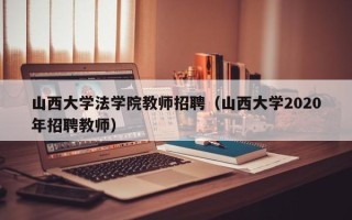 山西大学法学院教师招聘（山西大学2020年招聘教师）