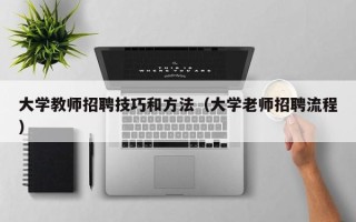 大学教师招聘技巧和方法（大学老师招聘流程）