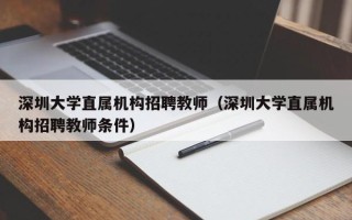 深圳大学直属机构招聘教师（深圳大学直属机构招聘教师条件）
