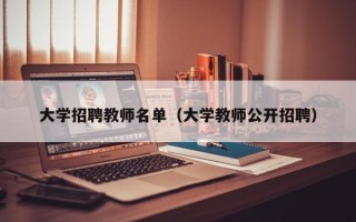 大学招聘教师名单（大学教师公开招聘）
