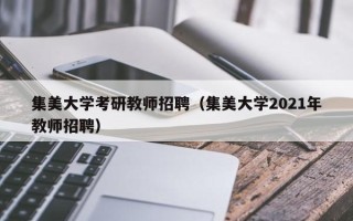 集美大学考研教师招聘（集美大学2021年教师招聘）