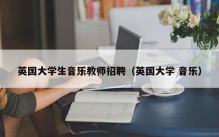 英国大学生音乐教师招聘（英国大学 音乐）