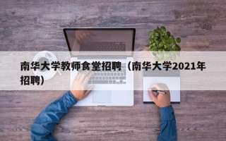 南华大学教师食堂招聘（南华大学2021年招聘）
