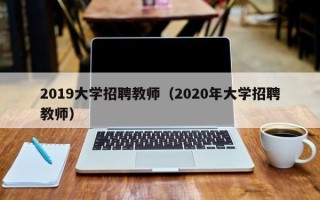 2019大学招聘教师（2020年大学招聘教师）