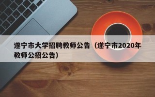 遂宁市大学招聘教师公告（遂宁市2020年教师公招公告）