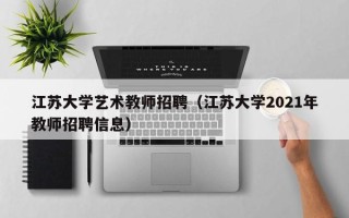 江苏大学艺术教师招聘（江苏大学2021年教师招聘信息）