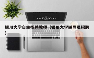 银川大学自主招聘教师（银川大学辅导员招聘）