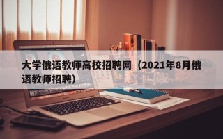 大学俄语教师高校招聘网（2021年8月俄语教师招聘）