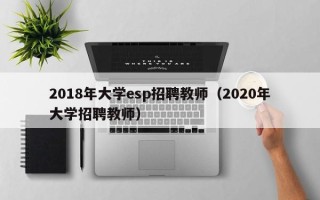 2018年大学esp招聘教师（2020年大学招聘教师）