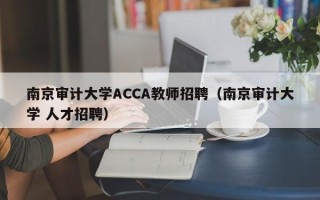 南京审计大学ACCA教师招聘（南京审计大学 人才招聘）