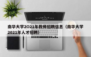 南华大学2O21年教师招聘信息（南华大学2021年人才招聘）