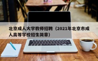 北京成人大学教师招聘（2021年北京市成人高等学校招生简章）