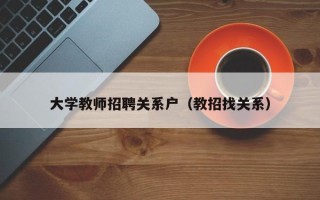 大学教师招聘关系户（教招找关系）