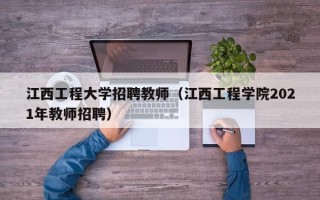 江西工程大学招聘教师（江西工程学院2021年教师招聘）