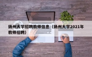 扬州大学招聘教师信息（扬州大学2021年教师招聘）