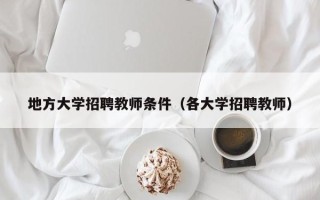地方大学招聘教师条件（各大学招聘教师）