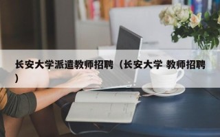 长安大学派遣教师招聘（长安大学 教师招聘）