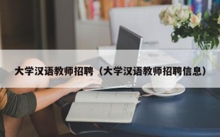 大学汉语教师招聘（大学汉语教师招聘信息）