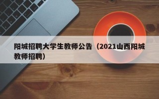 阳城招聘大学生教师公告（2021山西阳城教师招聘）