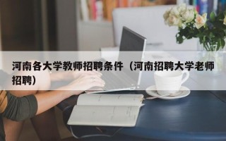 河南各大学教师招聘条件（河南招聘大学老师招聘）