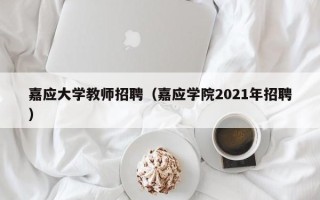 嘉应大学教师招聘（嘉应学院2021年招聘）