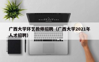 广西大学环艺教师招聘（广西大学2021年人才招聘）