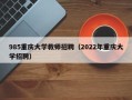 985重庆大学教师招聘（2022年重庆大学招聘）