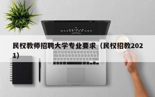 民权教师招聘大学专业要求（民权招教2021）