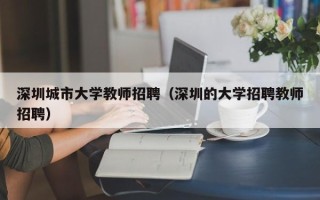 深圳城市大学教师招聘（深圳的大学招聘教师招聘）