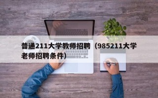 普通211大学教师招聘（985211大学老师招聘条件）