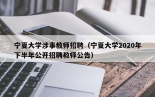宁夏大学涉事教师招聘（宁夏大学2020年下半年公开招聘教师公告）