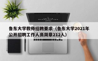 鲁东大学教师招聘要求（鲁东大学2021年公开招聘工作人员简章212人）