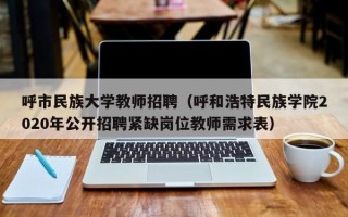 呼市民族大学教师招聘（呼和浩特民族学院2020年公开招聘紧缺岗位教师需求表）