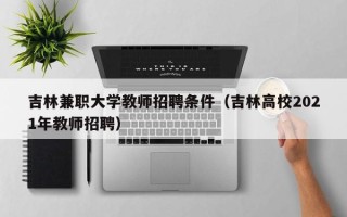 吉林兼职大学教师招聘条件（吉林高校2021年教师招聘）