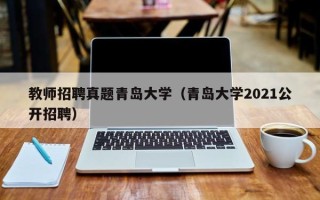 教师招聘真题青岛大学（青岛大学2021公开招聘）