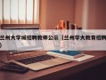 兰州大学城招聘教师公示（兰州学大教育招聘）