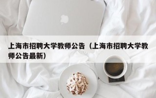 上海市招聘大学教师公告（上海市招聘大学教师公告最新）