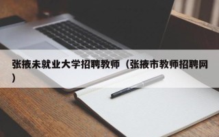 张掖未就业大学招聘教师（张掖市教师招聘网）
