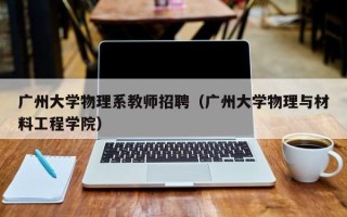广州大学物理系教师招聘（广州大学物理与材料工程学院）