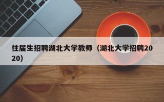 往届生招聘湖北大学教师（湖北大学招聘2020）