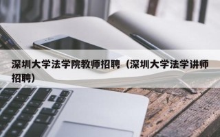 深圳大学法学院教师招聘（深圳大学法学讲师招聘）