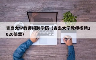 青岛大学教师招聘学历（青岛大学教师招聘2020简章）