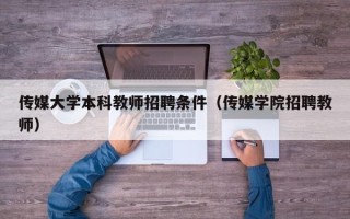 传媒大学本科教师招聘条件（传媒学院招聘教师）