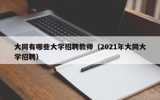 大同有哪些大学招聘教师（2021年大同大学招聘）