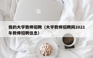 我的大学教师招聘（大学教师招聘网2021年教师招聘信息）