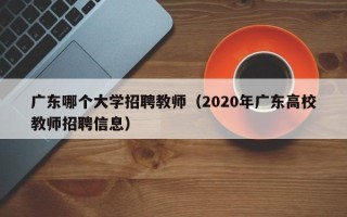 广东哪个大学招聘教师（2020年广东高校教师招聘信息）